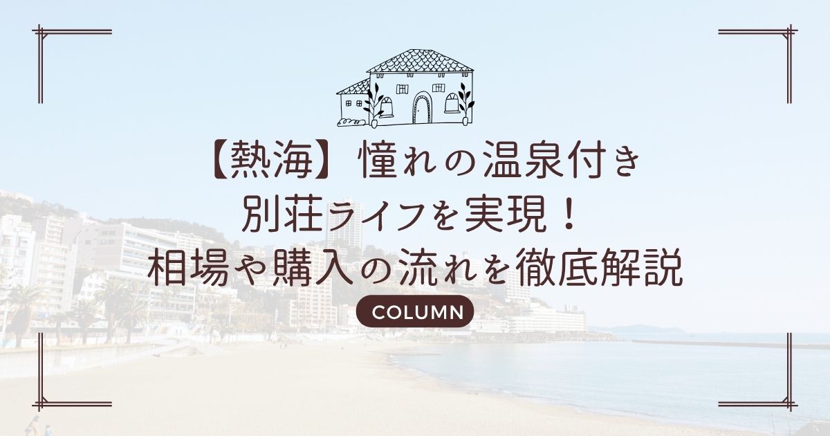 【熱海】憧れの温泉付き別荘ライフを実現!相場や購入の流れを徹底解説