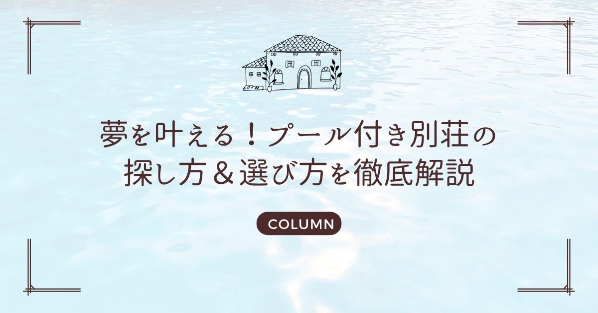 夢を叶える!プール付き別荘の探し方&選び方を徹底解説