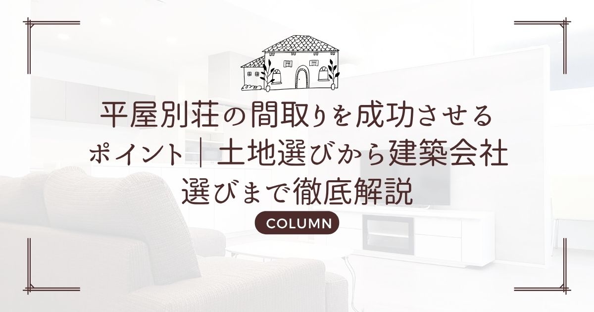 平屋別荘の間取りを成功させるポイント|土地選びから建築会社選びまで徹底解説