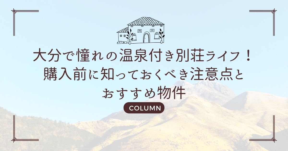 大分で憧れの温泉付き別荘ライフ!購入前に知っておくべき注意点とおすすめ物件