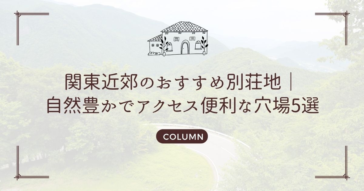 関東近郊のおすすめ別荘地|自然豊かでアクセス便利な穴場5選