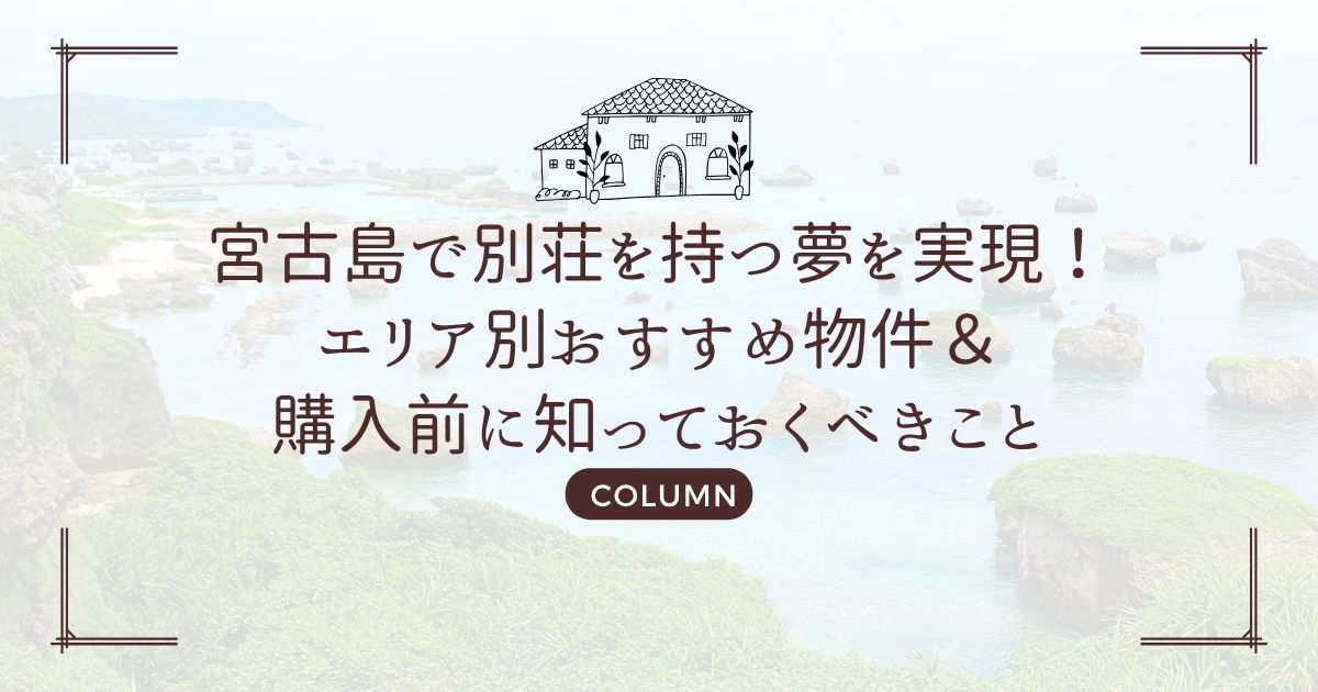 宮古島で別荘を持つ夢を実現!エリア別おすすめ物件&購入前に知っておくべきこと