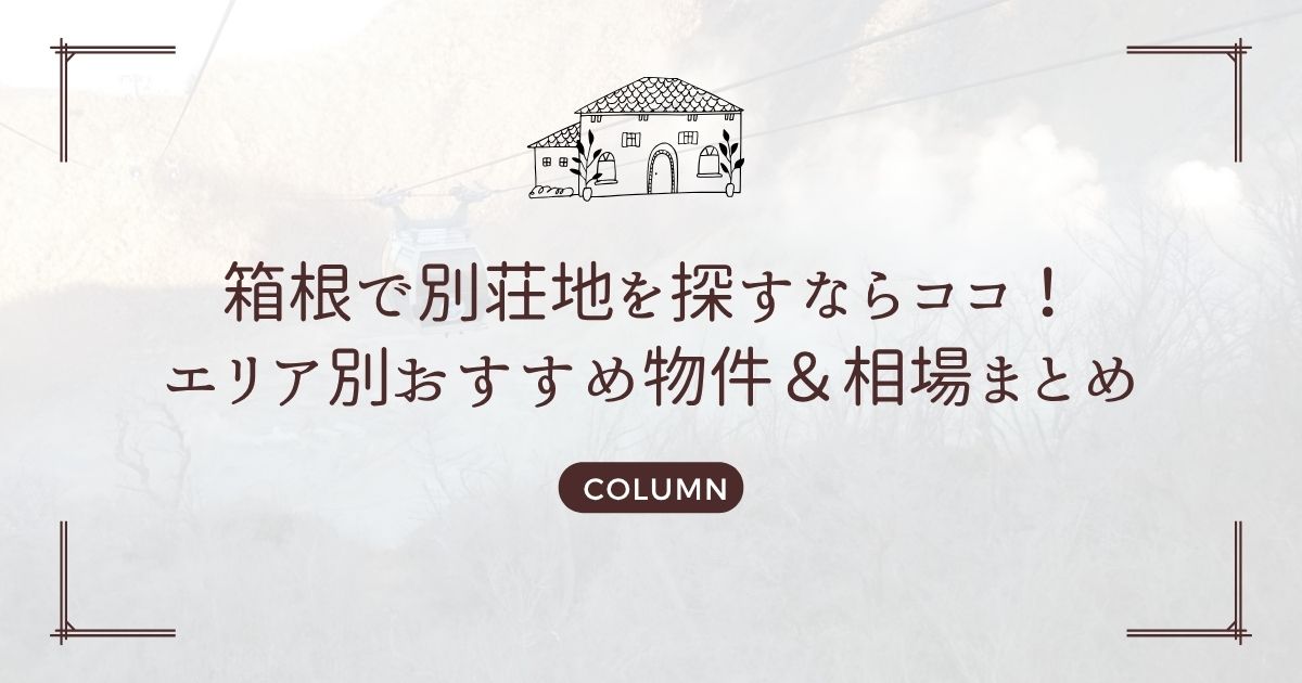 箱根で別荘地を探すならココ!エリア別おすすめ物件&相場まとめ