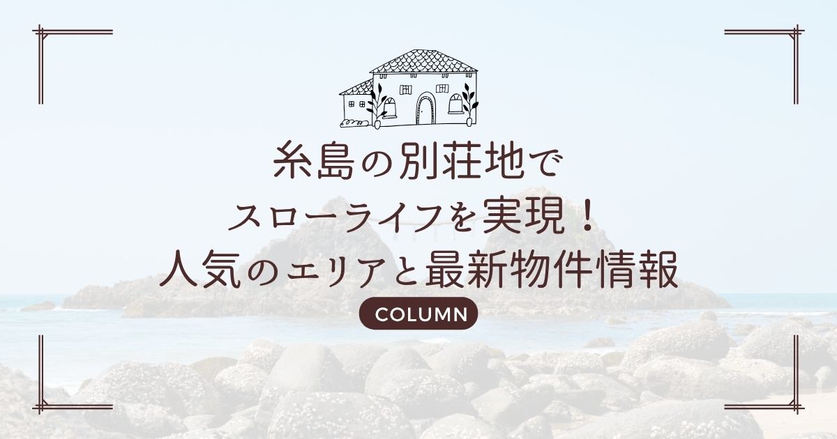 糸島の別荘地でスローライフを実現!人気のエリアと最新物件情報