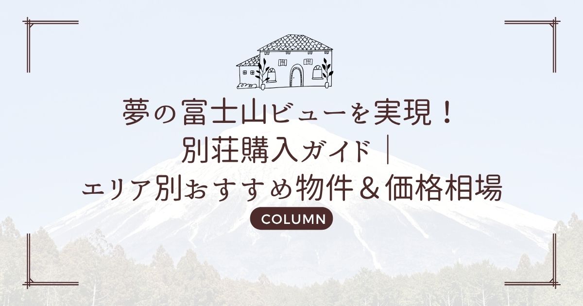 夢の富士山ビューを実現!別荘購入ガイド|エリア別おすすめ物件&価格相場