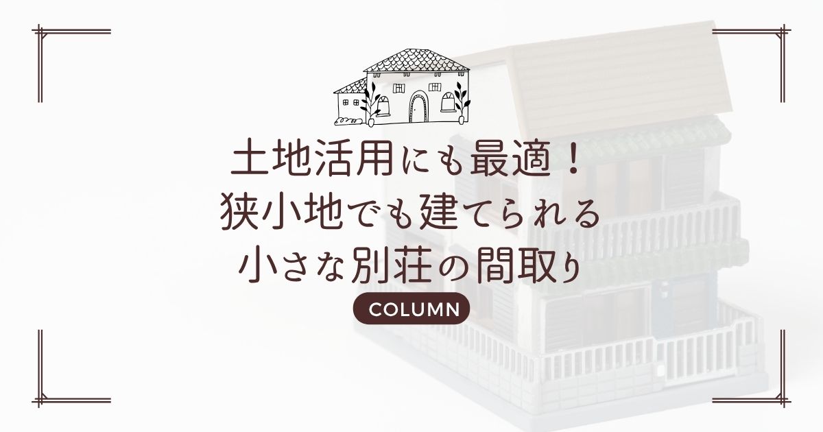 土地活用にも最適！狭小地でも建てられる小さな別荘の間取り