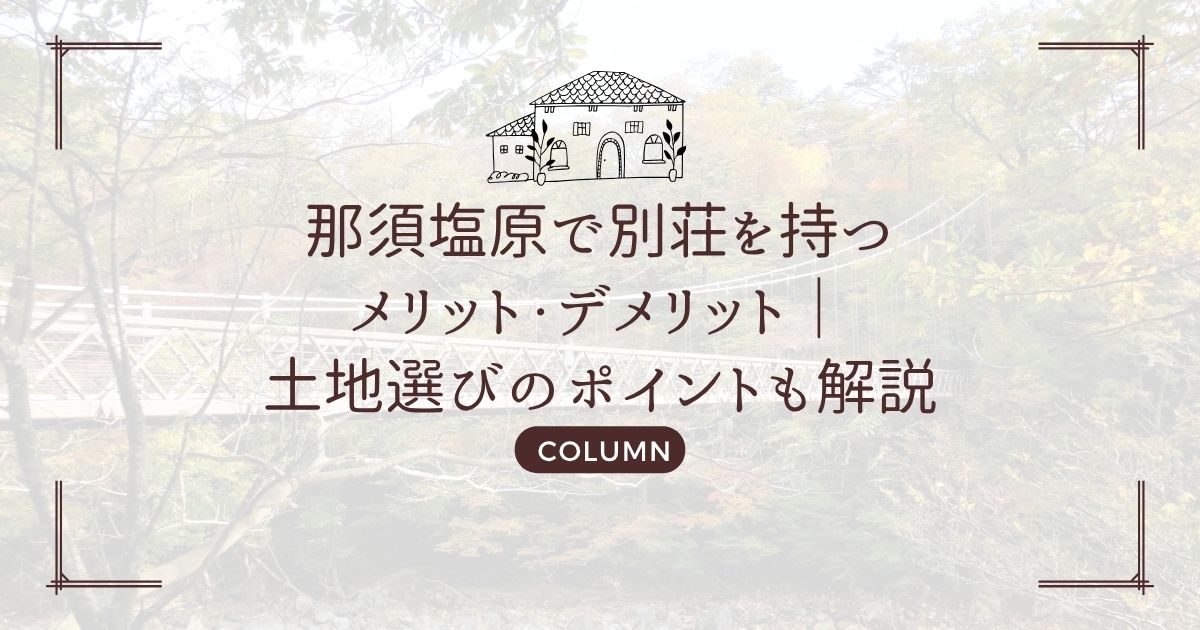 那須塩原で別荘を持つメリット・デメリット｜土地選びのポイントも解説