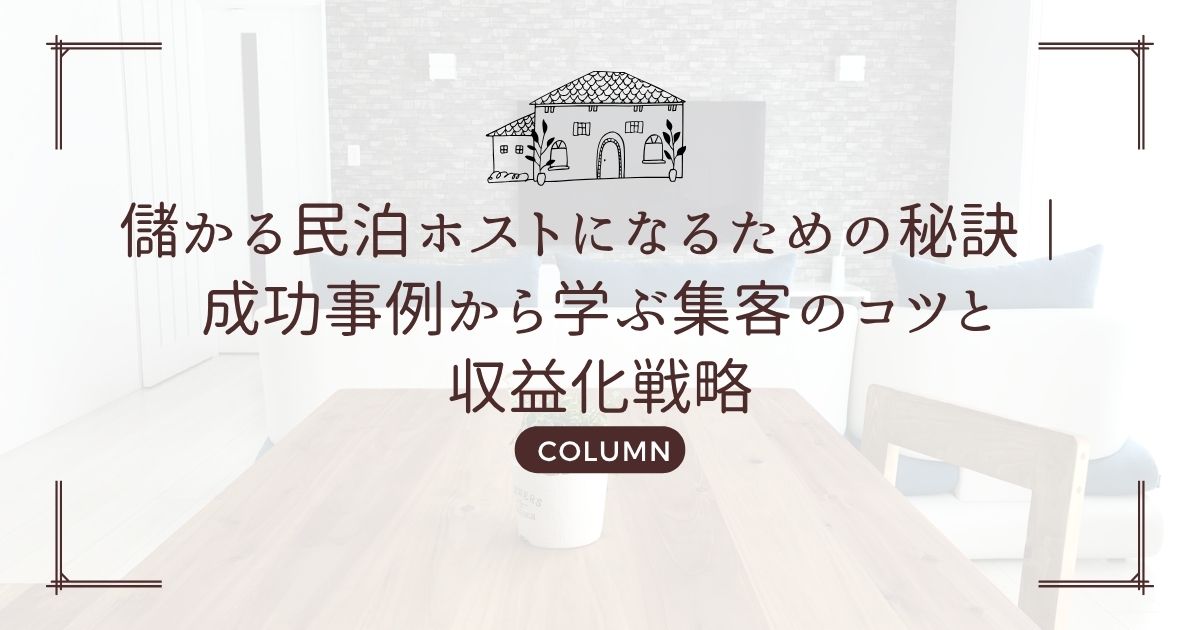 儲かる民泊ホストになるための秘訣|成功事例から学ぶ集客のコツと収益化戦略