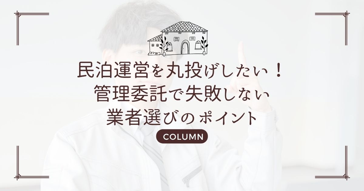 民泊運営を丸投げしたい!管理委託で失敗しない業者選びのポイント