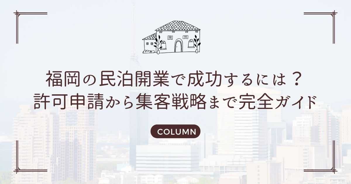 福岡の民泊開業で成功するには?許可申請から集客戦略まで完全ガイド
