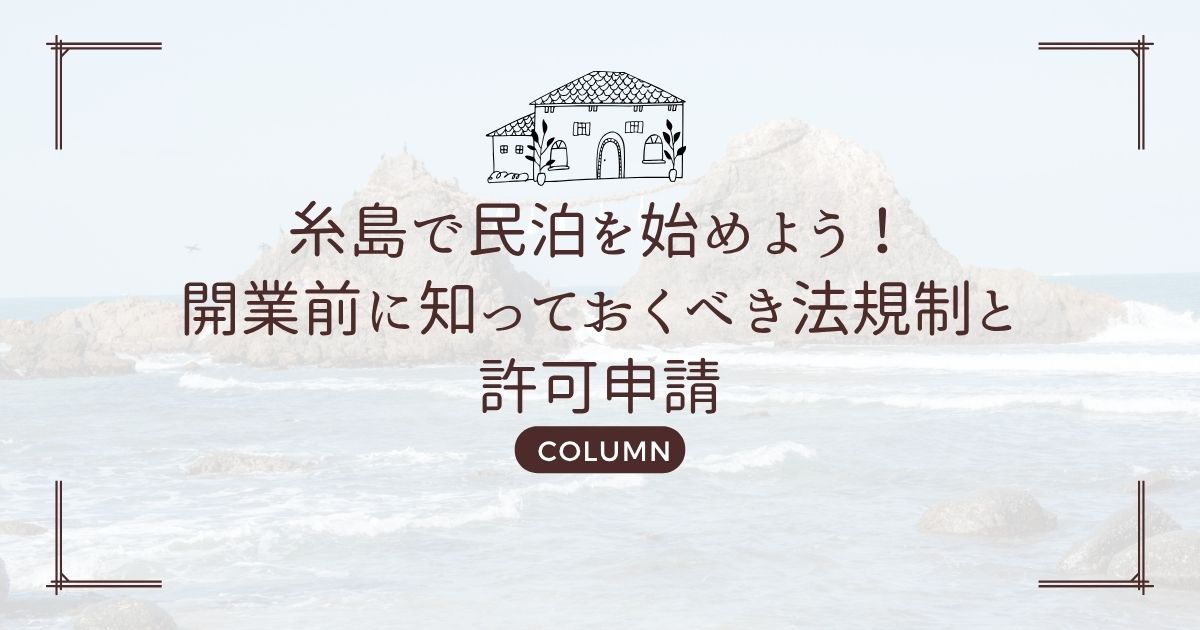 糸島で民泊を始めよう!開業前に知っておくべき法規制と許可申請