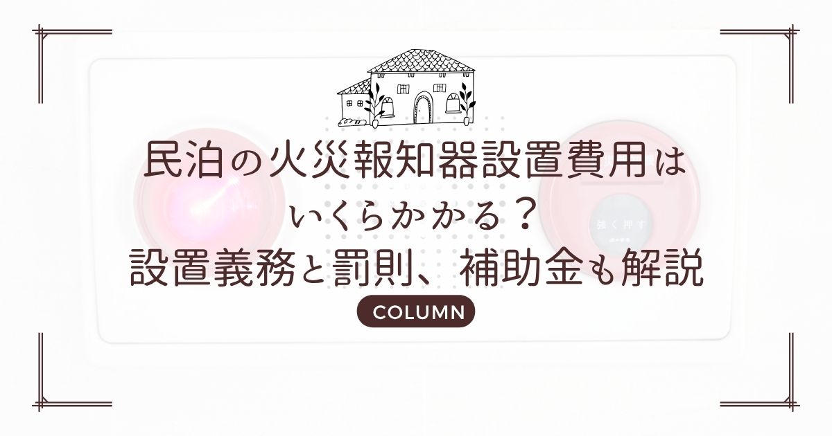民泊の火災報知器設置費用はいくらかかる?設置義務と罰則、補助金も解説