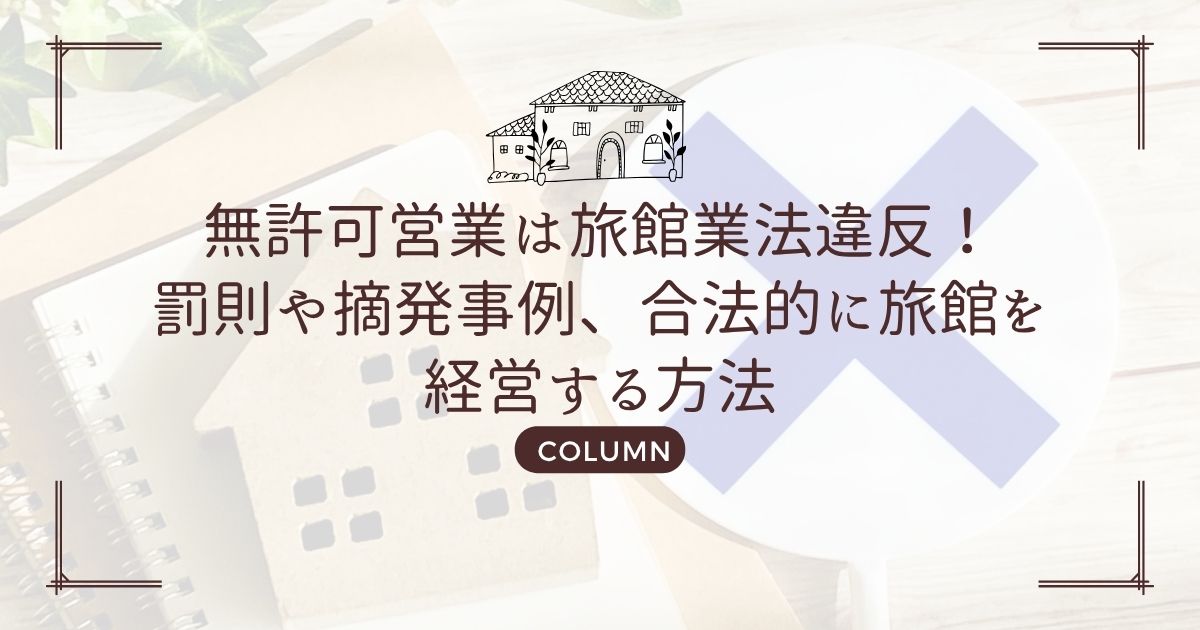 無許可営業は旅館業法違反!罰則や摘発事例、合法的に旅館を経営する方法