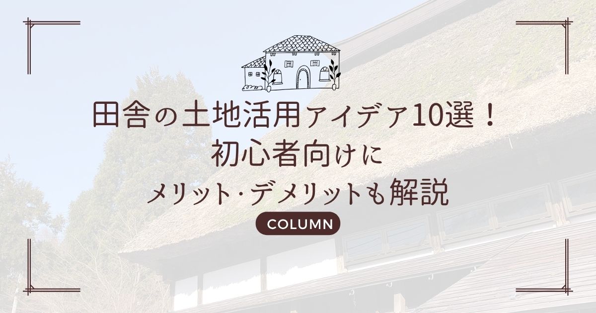 田舎の土地活用アイデア10選!初心者向けにメリット・デメリットも解説