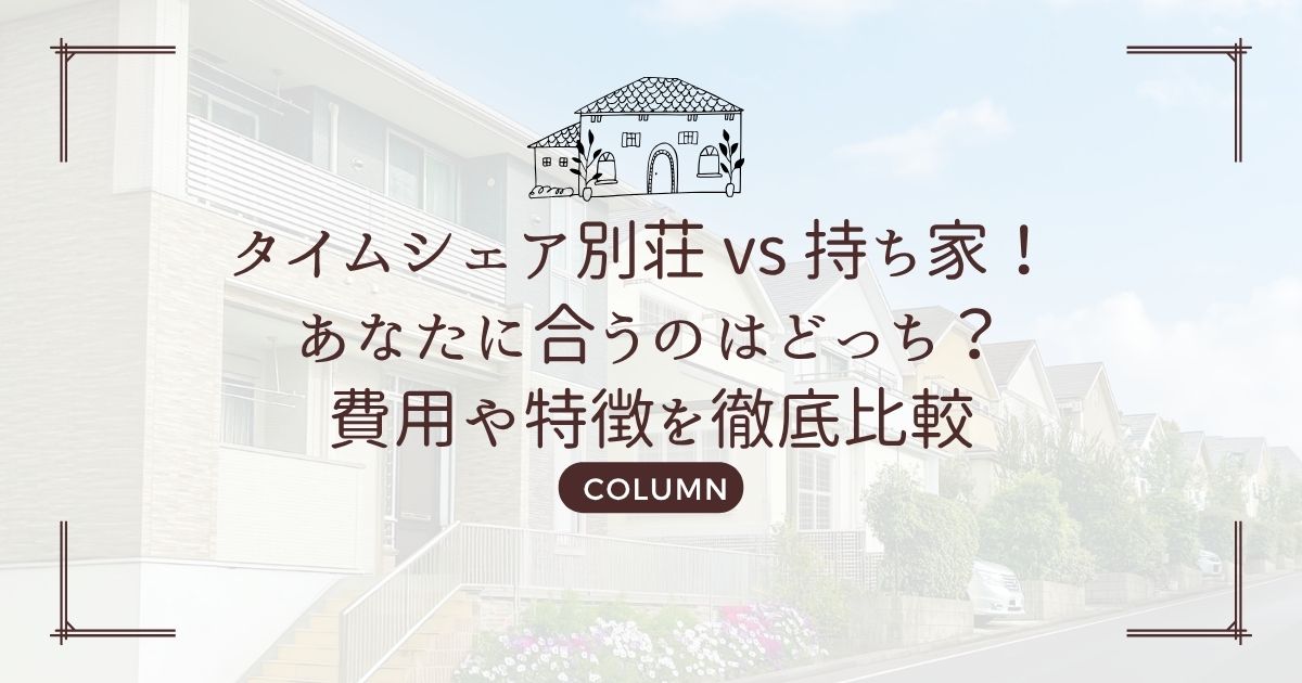 タイムシェア別荘 vs 持ち家! あなたに合うのはどっち?費用や特徴を徹底比較
