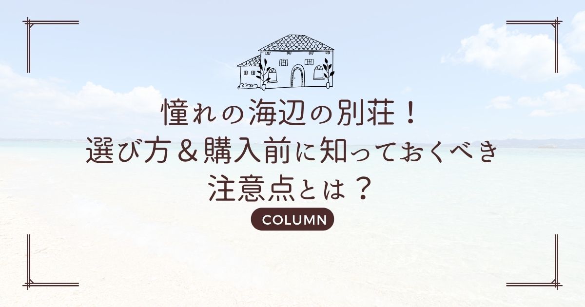 憧れの海辺の別荘!選び方&購入前に知っておくべき注意点とは?