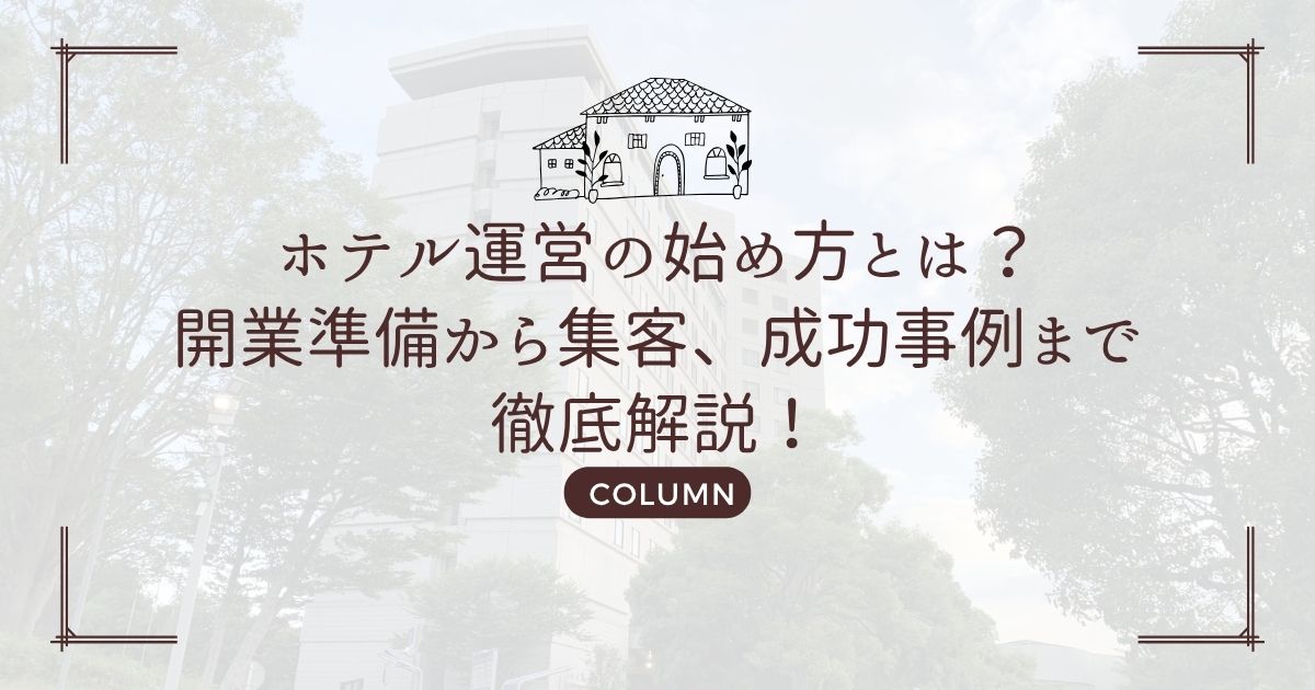 ホテル運営の始め方とは?開業準備から集客、成功事例まで徹底解説!
