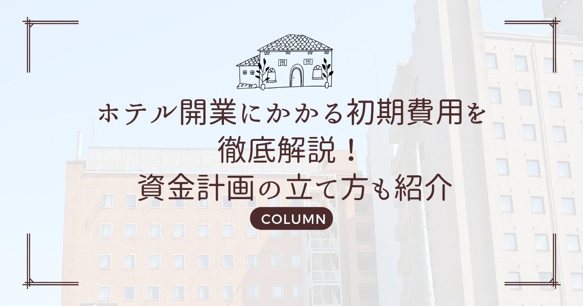 ホテル開業にかかる初期費用を徹底解説! 資金計画の立て方も紹介