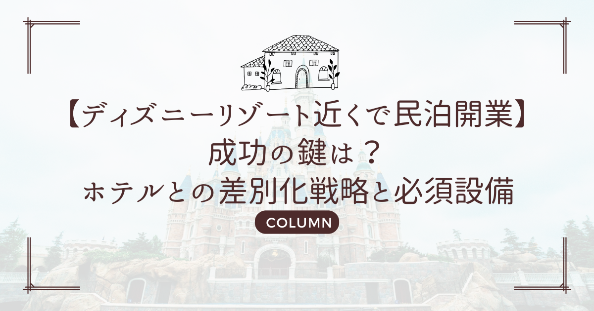 【ディズニーリゾート近くで民泊開業】成功の鍵は?ホテルとの差別化戦略と必須設備