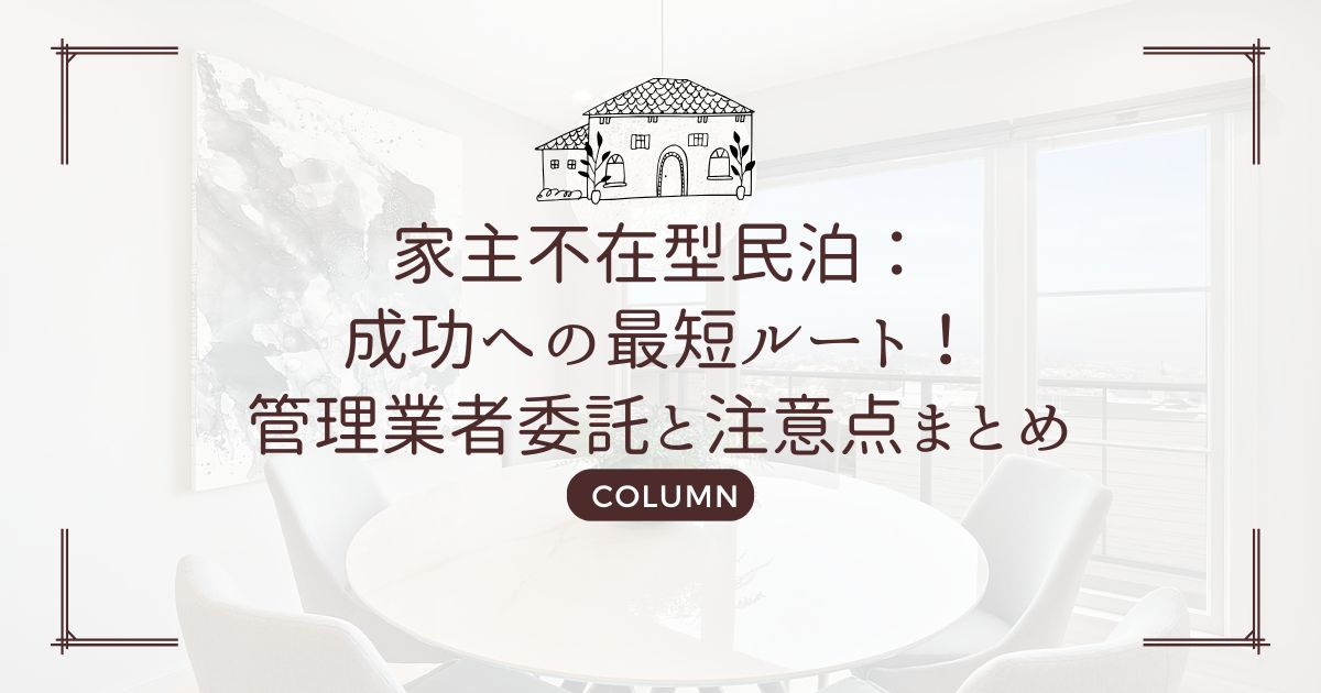 家主不在型民泊：成功への最短ルート！管理業者委託と注意点まとめ