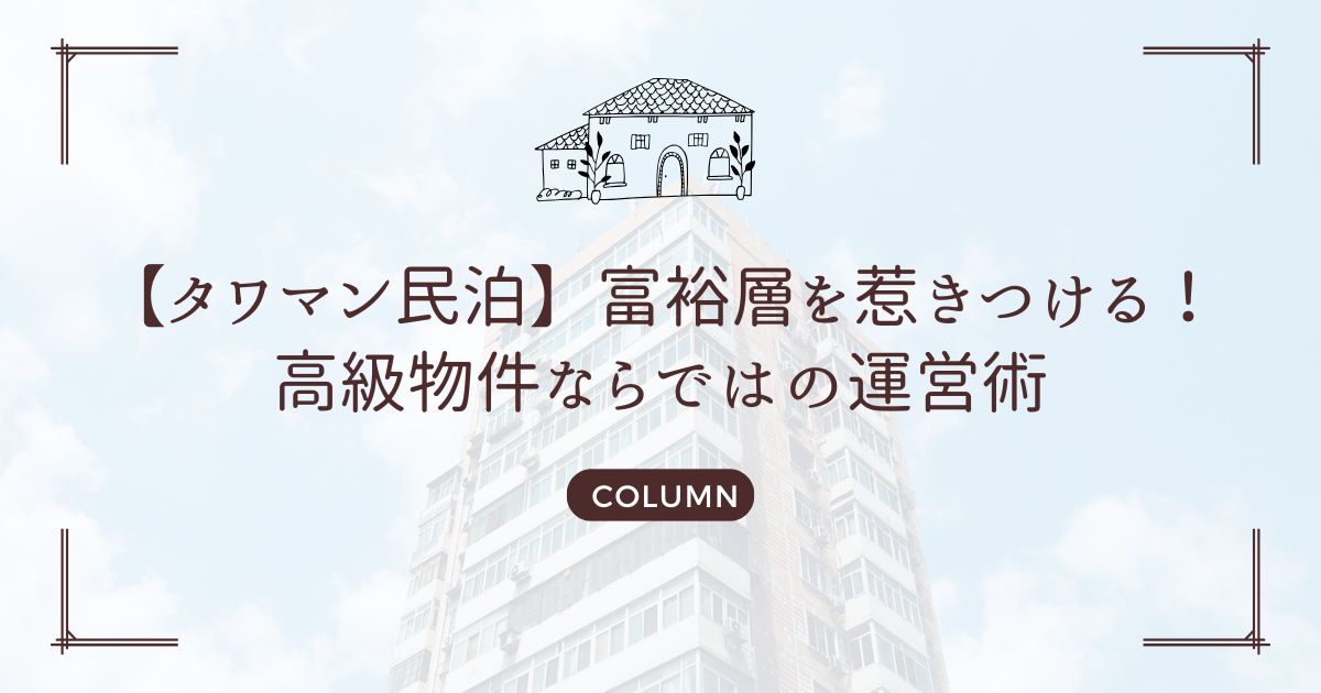 【タワマン民泊】富裕層を惹きつける!高級物件ならではの運営術